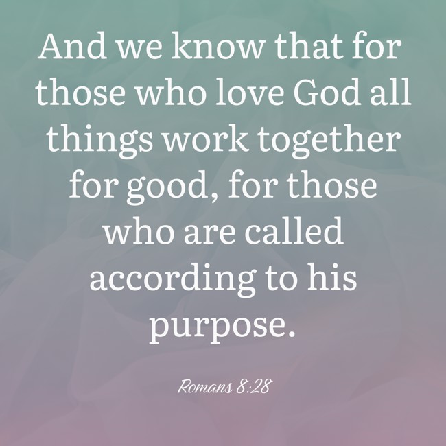 And we know that for those who love God all things work together for good, for those who are called according to his purpose. - Romans 8:28