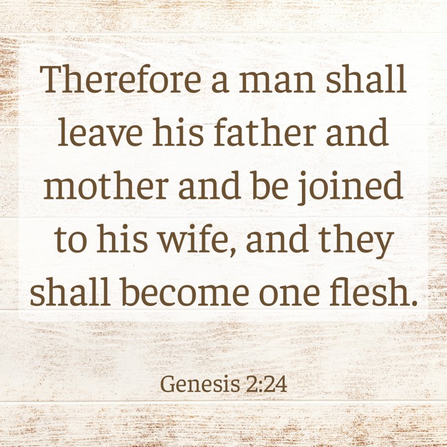 Therefore a man shall leave his father and mother and be joined to his wife, and they shall become one flesh. - Genesis 2:24