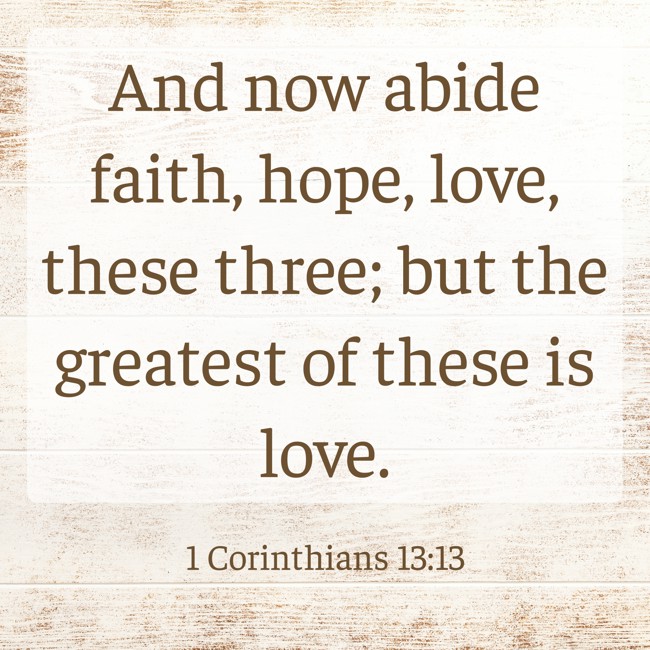 And now abide faith, hope, love, these three; but the greatest of these is love. - 1 Corinthians 13:13