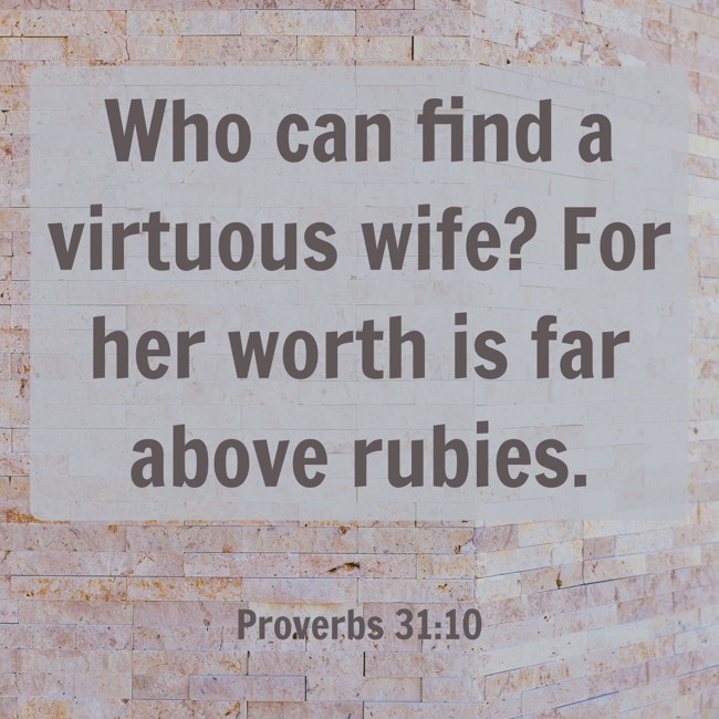 Who can find a virtuous wife? For her worth is far above rubies. - Proverbs 31:10