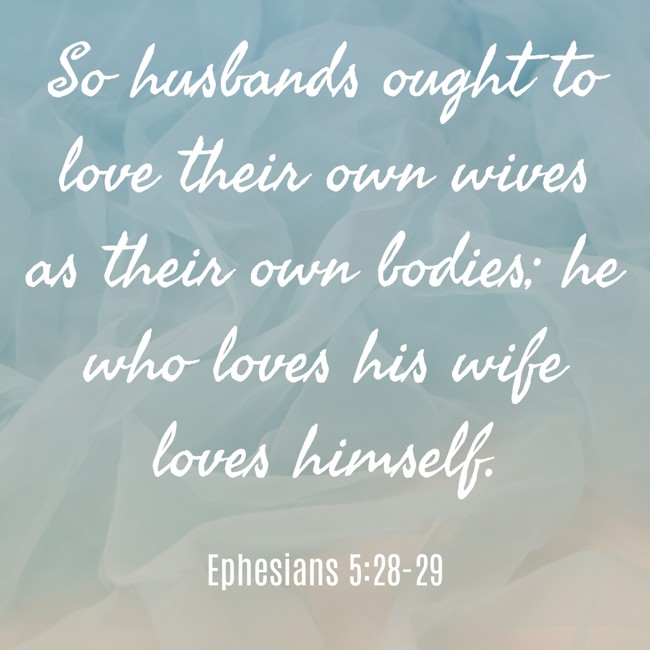 So husbands ought to love their own wives as their own bodies; he who loves his wife loves himself. - Ephesians 5:28-29