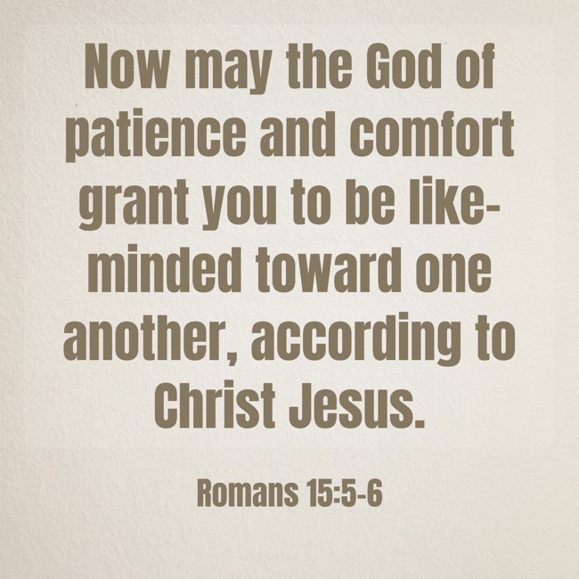 Now may the God of patience and comfort grant you to be like-minded toward one another, according to Christ Jesus. - Romans 15:5-6