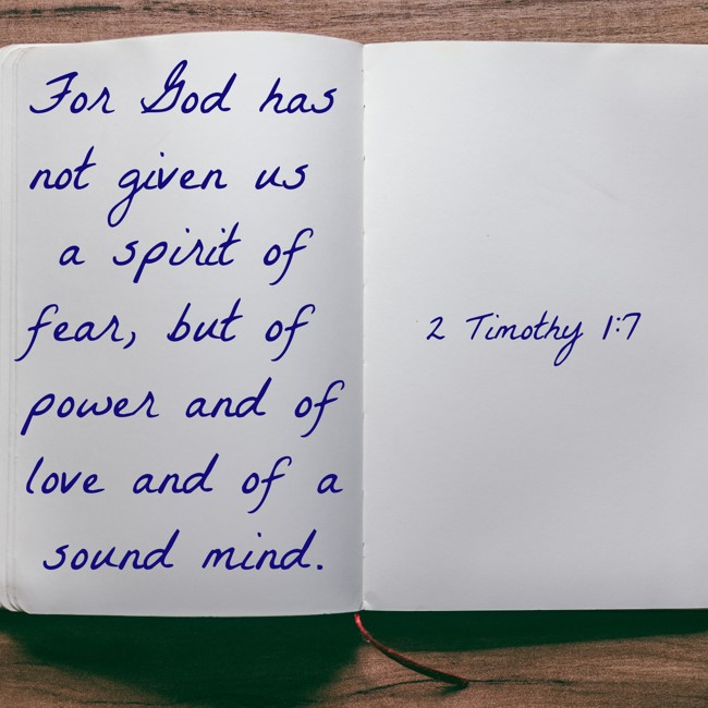 For God has not given us a spirit of fear, but of power and of love and of a sound mind. - 2 Timothy 1:7