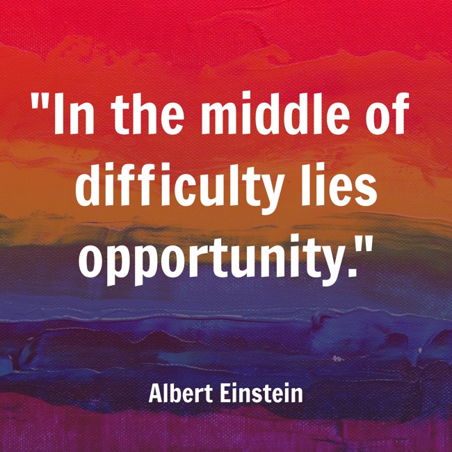 In the middle of difficulty lies opportunity. - Albert Einstein
