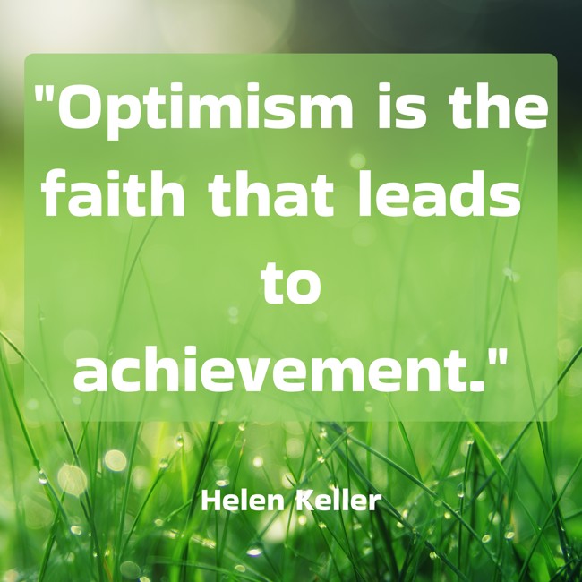 Optimism is the faith that leads to achievement. - Helen Keller