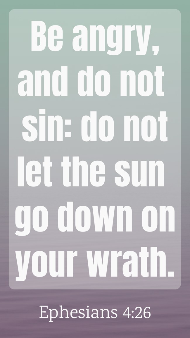 Be angry, and do not sin: do not let the sun go down on your wrath. - Ephesians 4:26