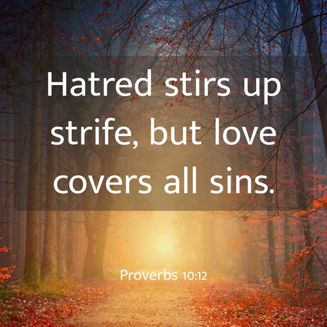 Hatred stirs up strife, but love covers all sins. - Proverbs 10:12