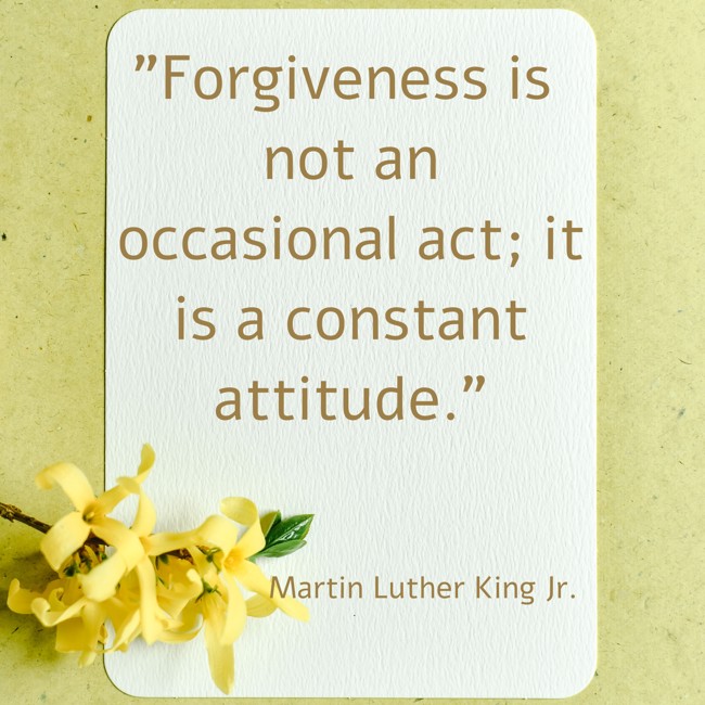 Forgiveness is not an occasional act; it is a constant attitude. - Martin Luther King Jr.