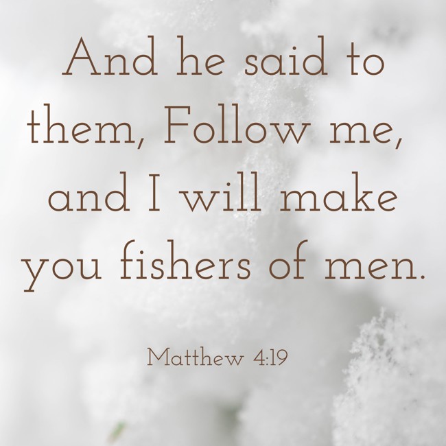 And he said to them, Follow me, and I will make you fishers of men.
- Matthew 4:19