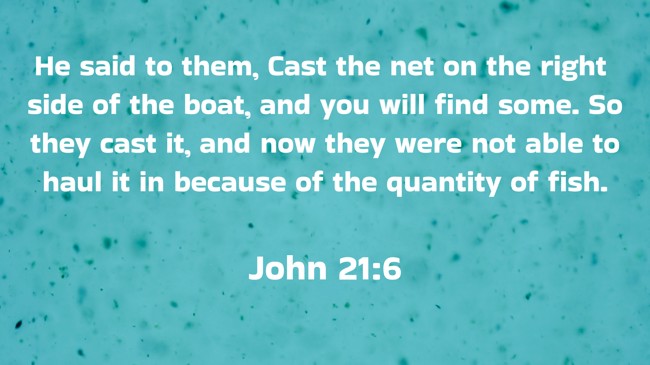 He said to them, Cast the net on the right side of the boat, and you will find some. So they cast it, and now they were not able to haul it in because of the quantity of fish.
- John 21:6