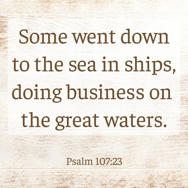 Some went down to the sea in ships, doing business on the great waters.
- Psalm 107:23