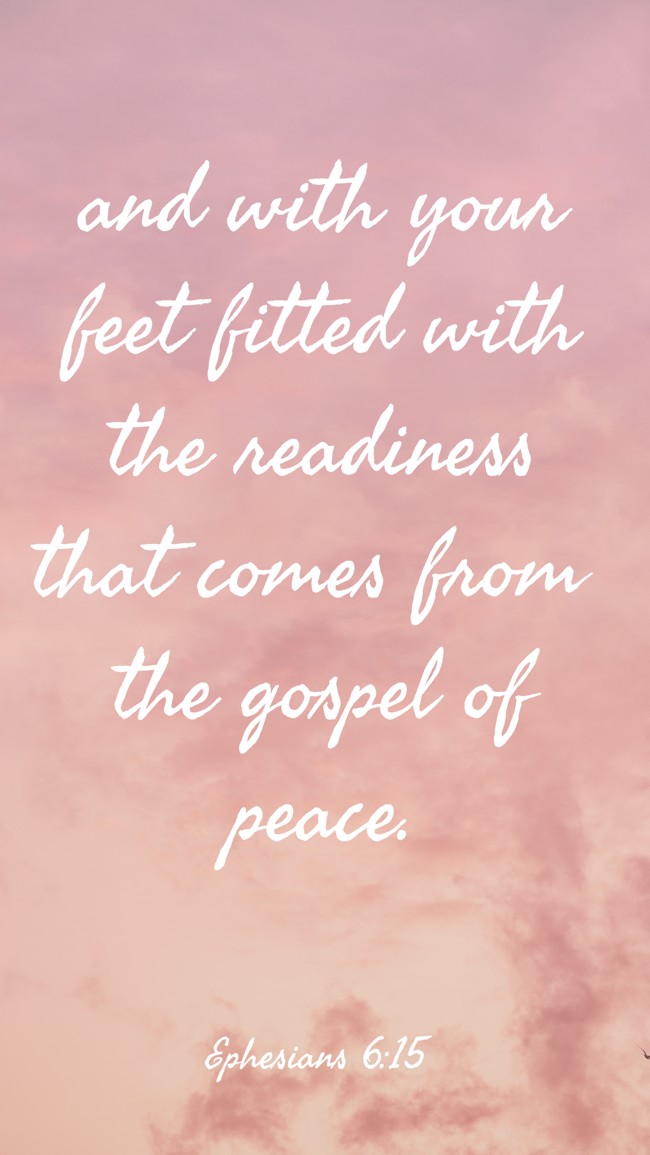 and with your feet fitted with the readiness that comes from the gospel of peace. - Ephesians 6:15