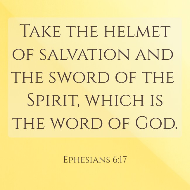 Take the helmet of salvation and the sword of the Spirit, which is the word of God. - Ephesians 6:17