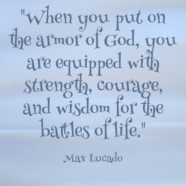 When you put on the armor of God, you are equipped with strength, courage, and wisdom for the battles of life. - Max Lucado