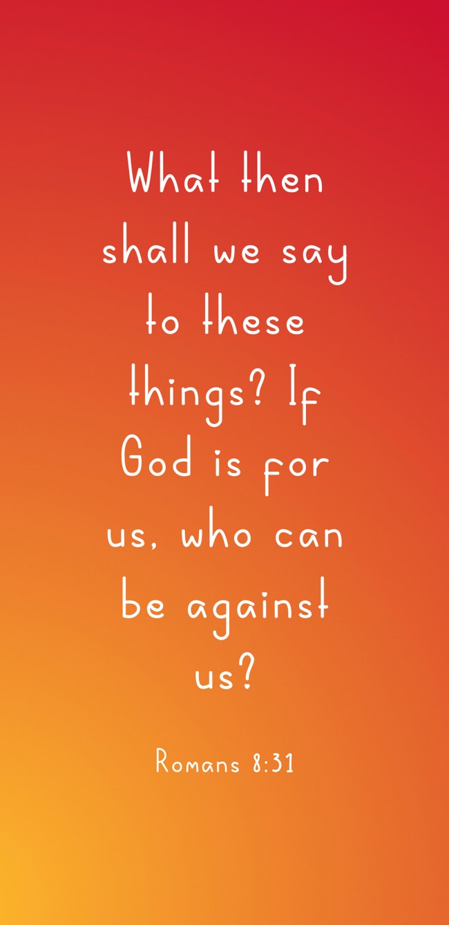 What then shall we say to these things? If God is for us, who can be against us? - Romans 8:31