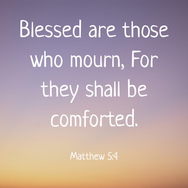 Blessed are those who mourn, For they shall be comforted. - Matthew 5:4
