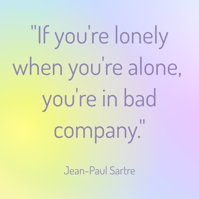 If you're lonely when you're alone, you're in bad company. - Jean-Paul Sartre