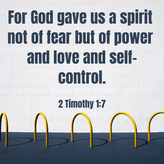 For God gave us a spirit not of fear but of power and love and self-control. - 2 Timothy 1:7