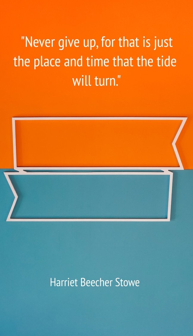 Never give up, for that is just the place and time that the tide will turn. - Harriet Beecher Stowe