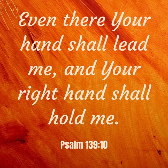 Even there Your hand shall lead me, and Your right hand shall hold me. - Psalm 139:10