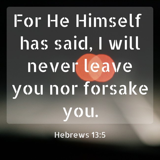 For He Himself has said, I will never leave you nor forsake you. - Hebrews 13:5