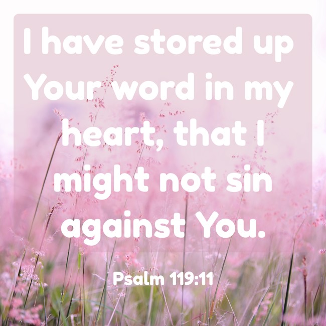 I have stored up Your word in my heart, that I might not sin against You. - Psalm 119:11