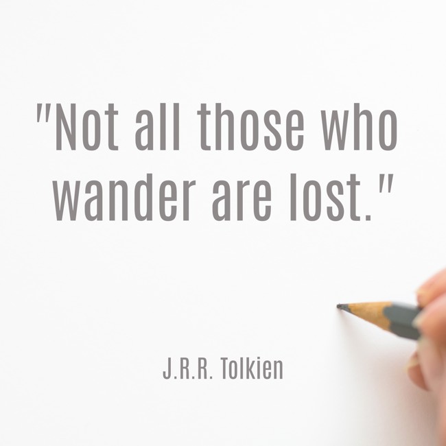 Not all those who wander are lost. - J.R.R. Tolkien