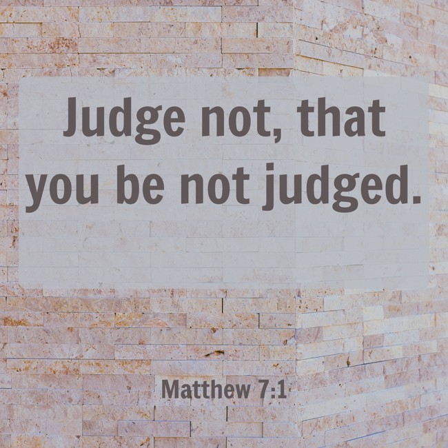 Judge not, that you be not judged. - Matthew 7:1