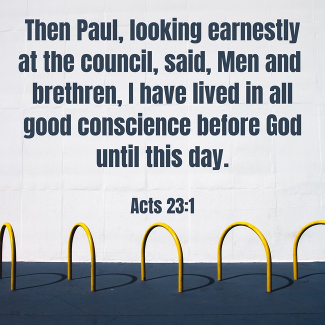 Then Paul, looking earnestly at the council, said, Men and brethren, I have lived in all good conscience before God until this day. - Acts 23:1