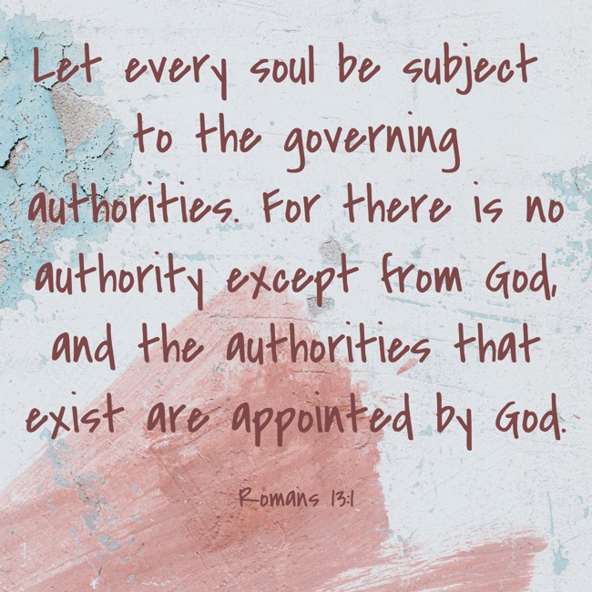 Let every soul be subject to the governing authorities. For there is no authority except from God, and the authorities that exist are appointed by God. - Romans 13:1
