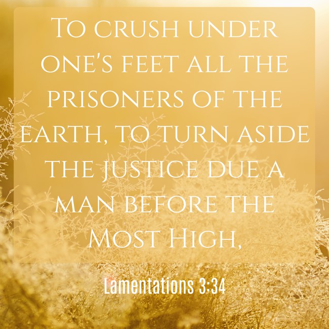 To crush under one's feet all the prisoners of the earth, to turn aside the justice due a man before the Most High, - Lamentations 3:34