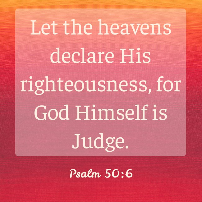 Let the heavens declare His righteousness, for God Himself is Judge. - Psalm 50:6