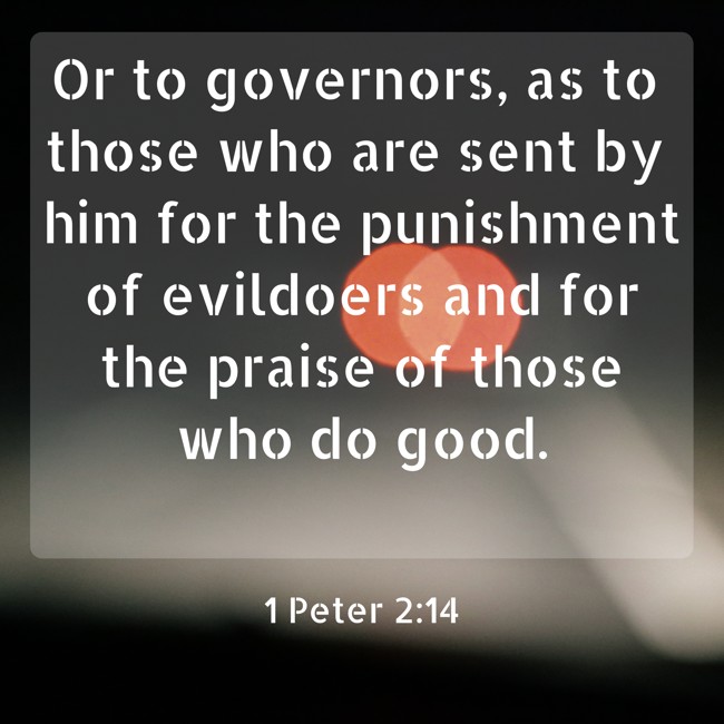 Or to governors, as to those who are sent by him for the punishment of evildoers and for the praise of those who do good. - 1 Peter 2:14
