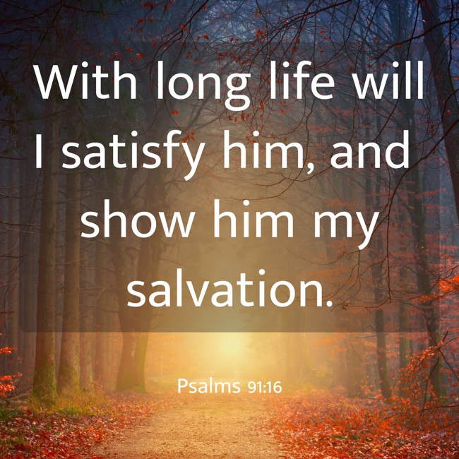 With long life will I satisfy him, and show him my salvation. - Psalms 91:16