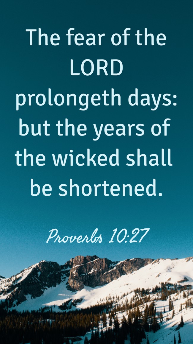 The fear of the LORD prolongeth days: but the years of the wicked shall be shortened. - Proverbs 10:27