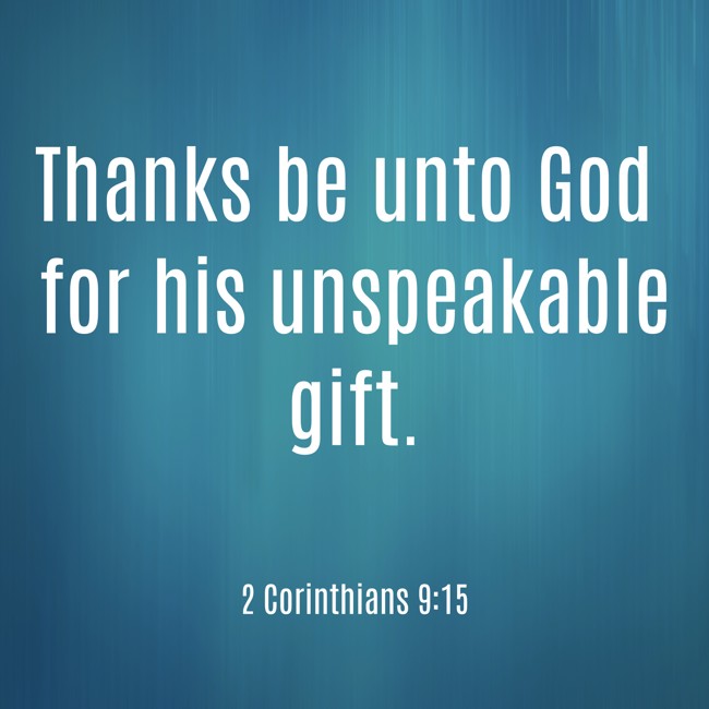 Thanks be unto God for his unspeakable gift. - 2 Corinthians 9:15