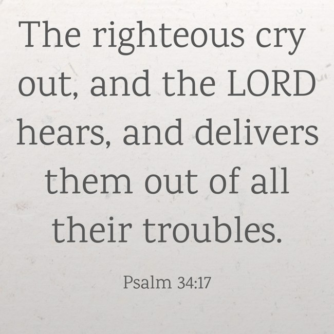The righteous cry out, and the LORD hears, and delivers them out of all their troubles. - Psalm 34:17