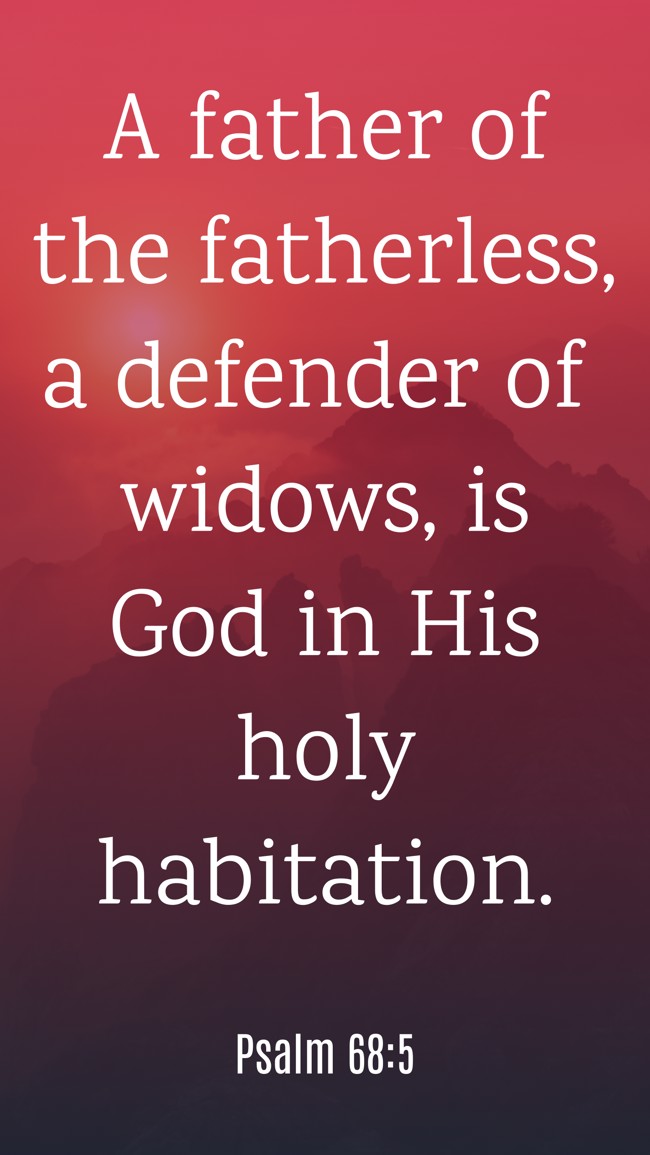 A father of the fatherless, a defender of widows, is God in His holy habitation. - Psalm 68:5