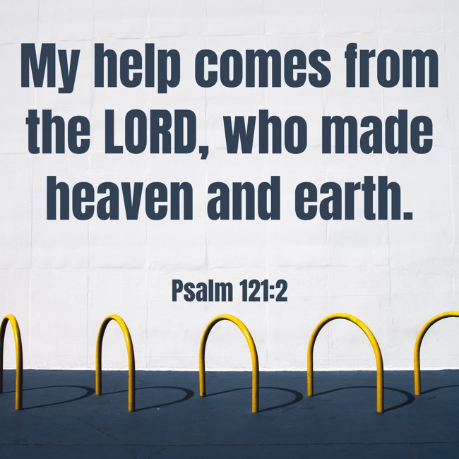 My help comes from the LORD, who made heaven and earth. - Psalm 121:2