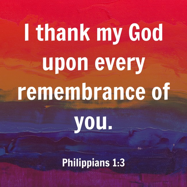 I thank my God upon every remembrance of you.   - Philippians 1:3 