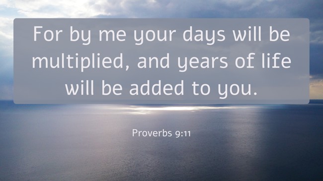  For by me your days will be multiplied, and years of life will be added to you.   - Proverbs 9:11 