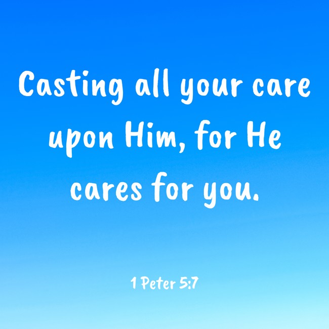 Casting all your care upon Him, for He cares for you. - 1 Peter 5:7
