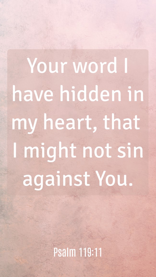 Your word I have hidden in my heart, that I might not sin against You. - Psalm 119:11