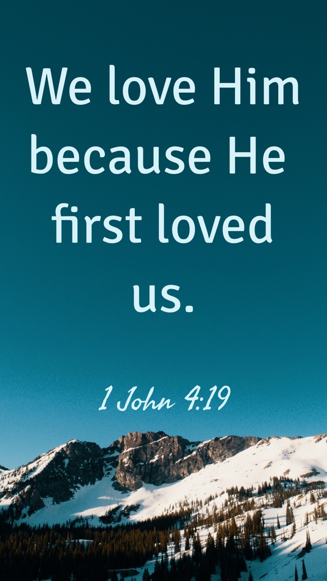 We love Him because He first loved us. - 1 John 4:19