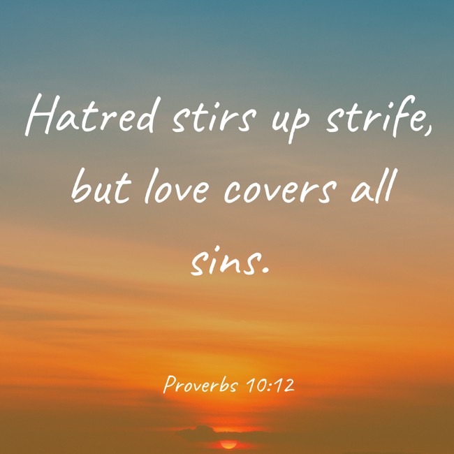 Hatred stirs up strife, but love covers all sins. - Proverbs 10:12