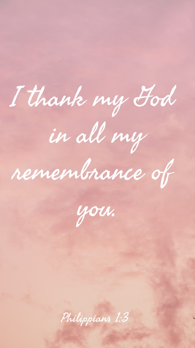 I thank my God in all my remembrance of you. - Philippians 1:3