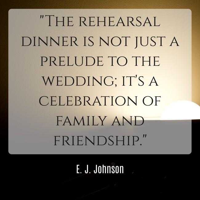 The rehearsal dinner is not just a prelude to the wedding; it's a celebration of family and friendship. - E. J. Johnson