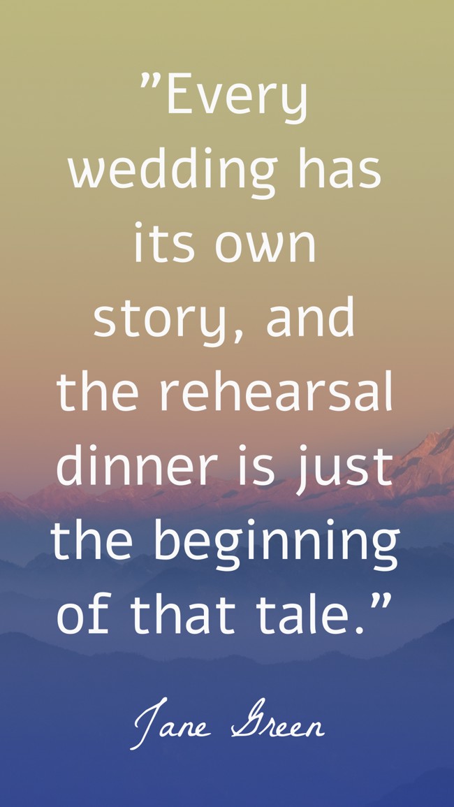 Every wedding has its own story, and the rehearsal dinner is just the beginning of that tale. - Jane Green
