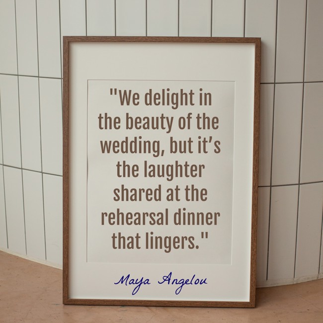 We delight in the beauty of the wedding, but it’s the laughter shared at the rehearsal dinner that lingers. - Maya Angelou