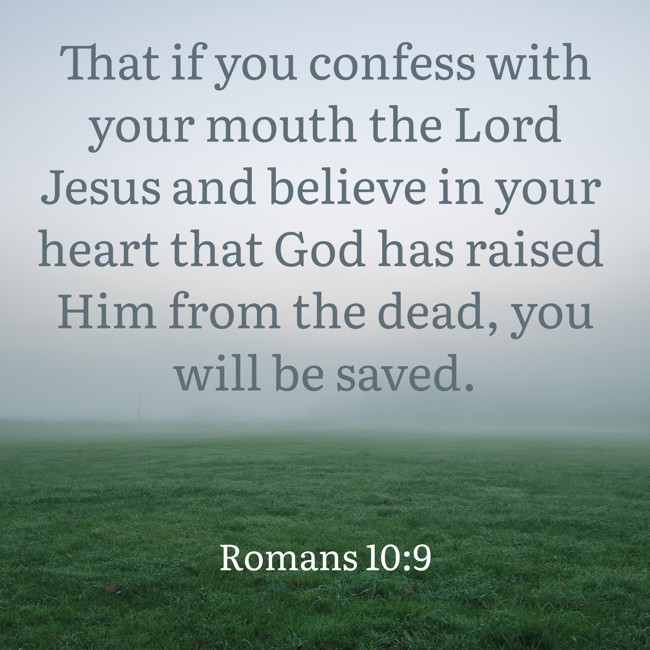 That if you confess with your mouth the Lord Jesus and believe in your heart that God has raised Him from the dead, you will be saved. - Romans 10:9